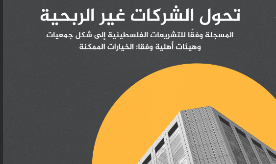تحول الشركات الغير ربحية المسجلة وفقا للتشريعات الفلسطينية الى شكل جمعيات و هيئات اهلية وفقا للخيارات الممكنة
